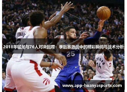 2018年猛龙与76人对决回顾：季后赛激战中的精彩瞬间与战术分析